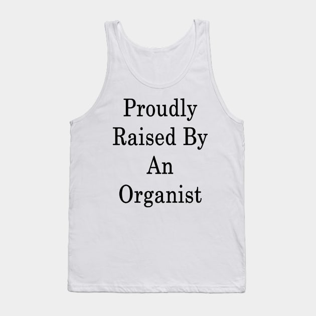 Proudly Raised By An Organist Tank Top by supernova23